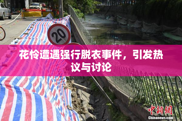花怜遭遇强行脱衣事件，引发热议与讨论