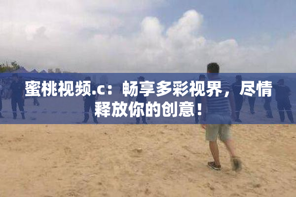 蜜桃视频.c：畅享多彩视界，尽情释放你的创意！