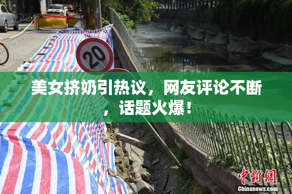 美女挤奶引热议，网友评论不断，话题火爆！