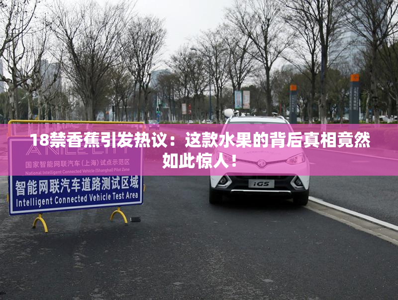 18禁香蕉引发热议：这款水果的背后真相竟然如此惊人！