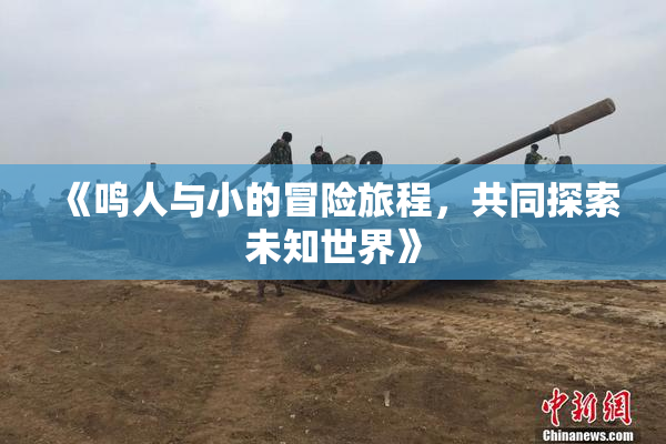 《鸣人与小的冒险旅程，共同探索未知世界》