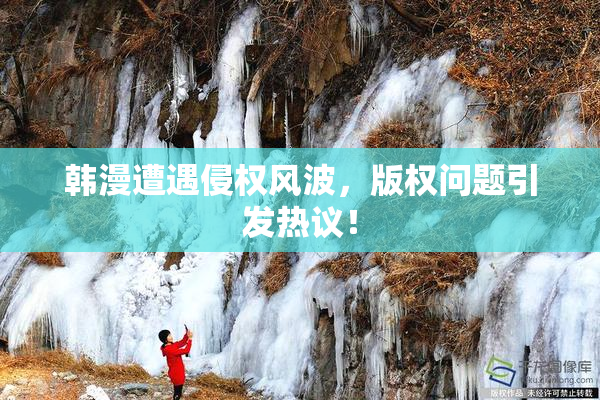 韩漫遭遇侵权风波，版权问题引发热议！