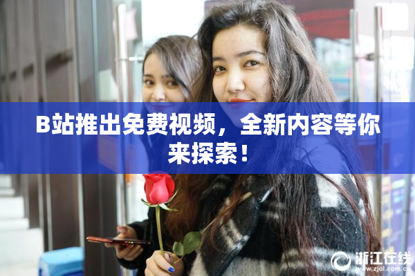 B站推出免费视频，全新内容等你来探索！