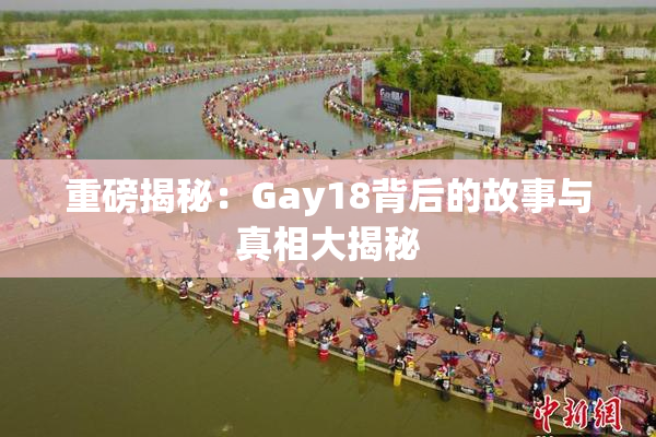 重磅揭秘：Gay18背后的故事与真相大揭秘