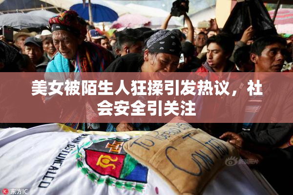 美女被陌生人狂揉引发热议，社会安全引关注