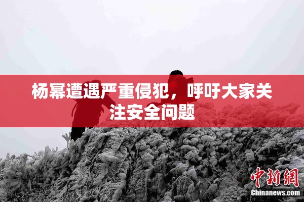 杨幂遭遇严重侵犯，呼吁大家关注安全问题
