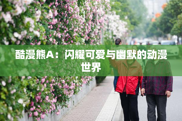 酷漫熊A：闪耀可爱与幽默的动漫世界