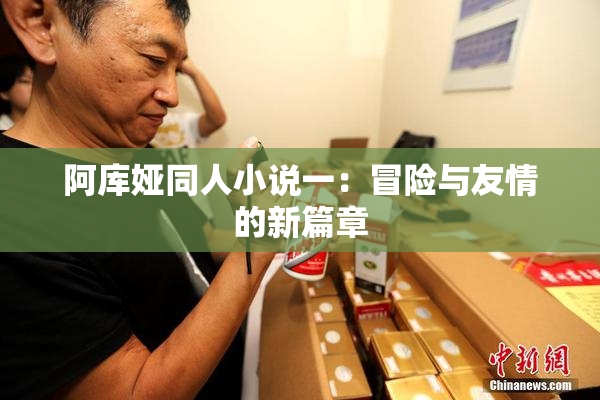 阿库娅同人小说一：冒险与友情的新篇章