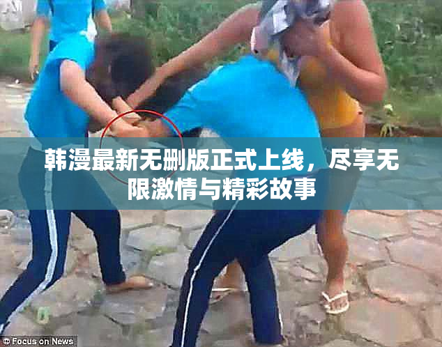 韩漫最新无删版正式上线，尽享无限激情与精彩故事