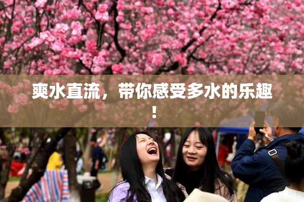 爽水直流，带你感受多水的乐趣！