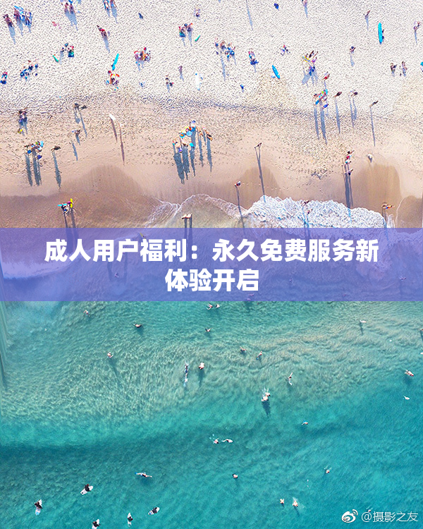 成人用户福利：永久免费服务新体验开启