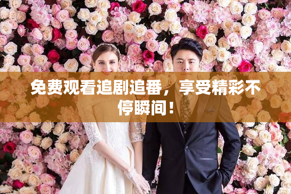 免费观看追剧追番，享受精彩不停瞬间！
