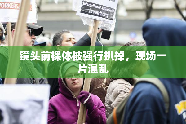 镜头前裸体被强行扒掉，现场一片混乱