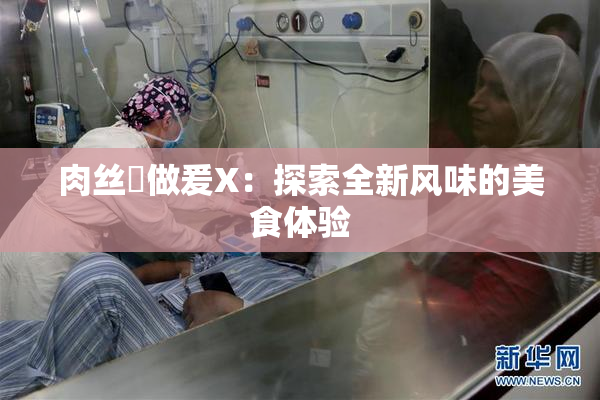 肉丝祙做爰X：探索全新风味的美食体验