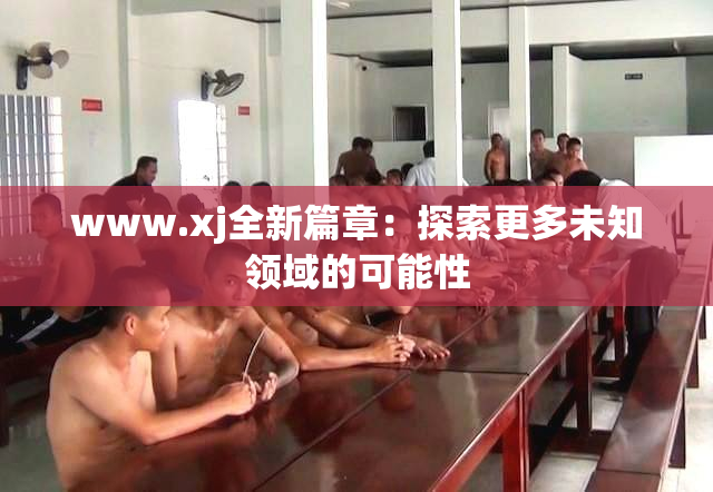 www.xj全新篇章：探索更多未知领域的可能性
