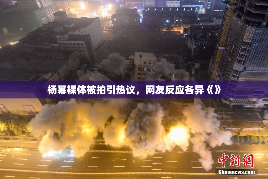 杨幂裸体被拍引热议，网友反应各异《》