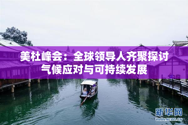 美杜峰会：全球领导人齐聚探讨气候应对与可持续发展