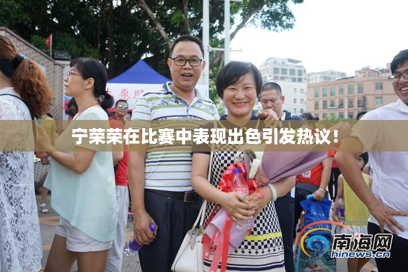 宁荣荣在比赛中表现出色引发热议！