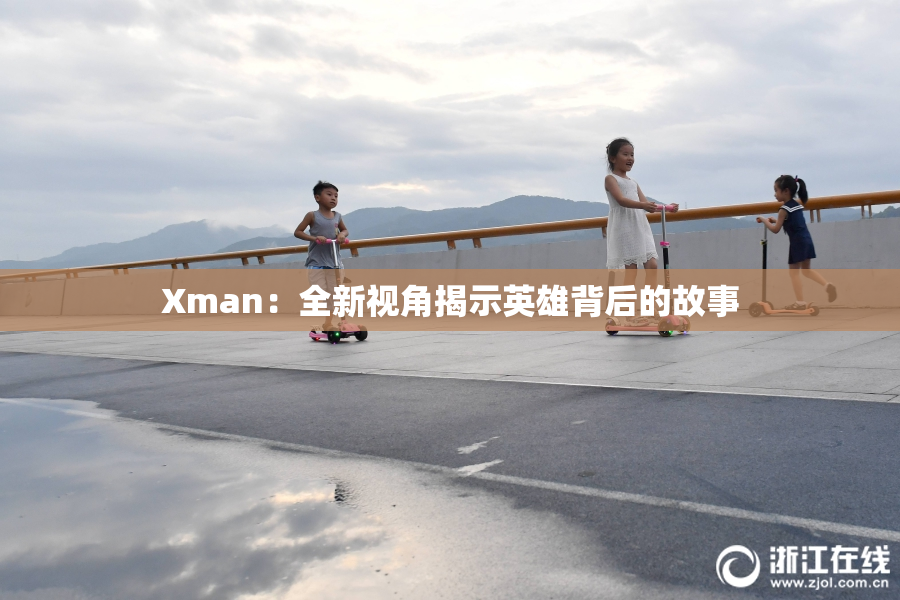 Xman：全新视角揭示英雄背后的故事