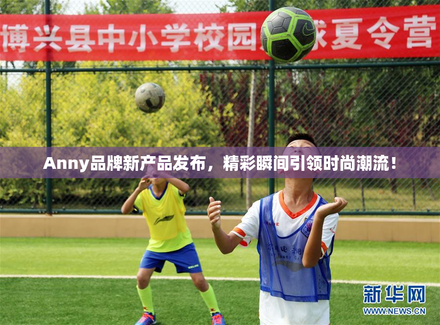 Anny品牌新产品发布，精彩瞬间引领时尚潮流！