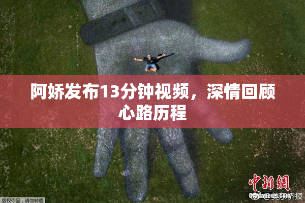 阿娇发布13分钟视频，深情回顾心路历程