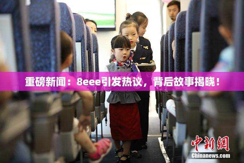 重磅新闻：8eee引发热议，背后故事揭晓！