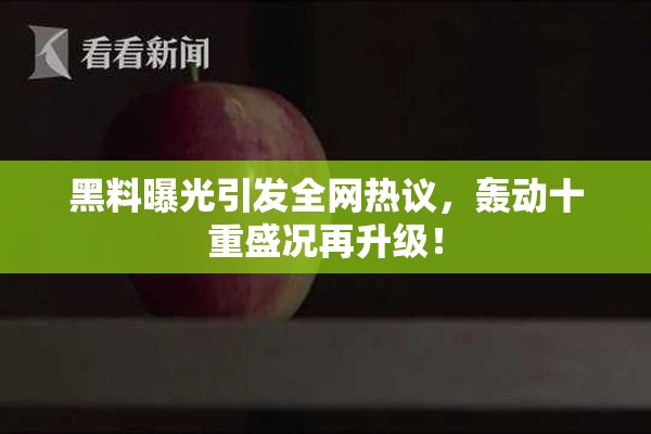 黑料曝光引发全网热议，轰动十重盛况再升级！