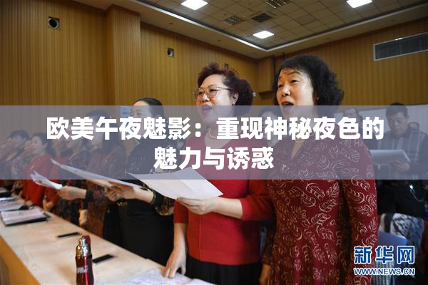欧美午夜魅影：重现神秘夜色的魅力与诱惑