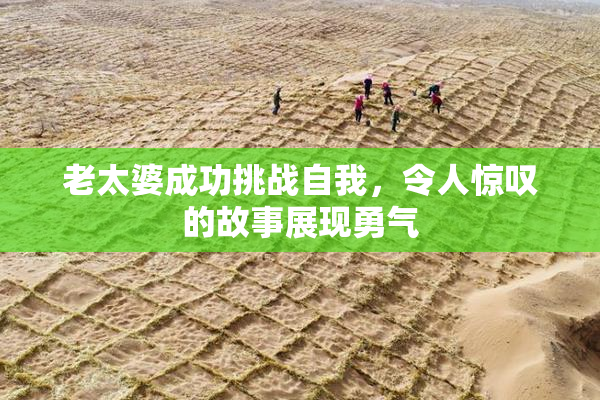 老太婆成功挑战自我，令人惊叹的故事展现勇气