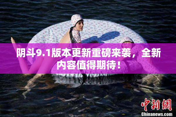 阴斗9.1版本更新重磅来袭，全新内容值得期待！