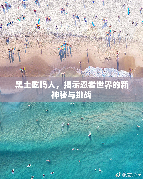 黑土吃鸣人，揭示忍者世界的新神秘与挑战