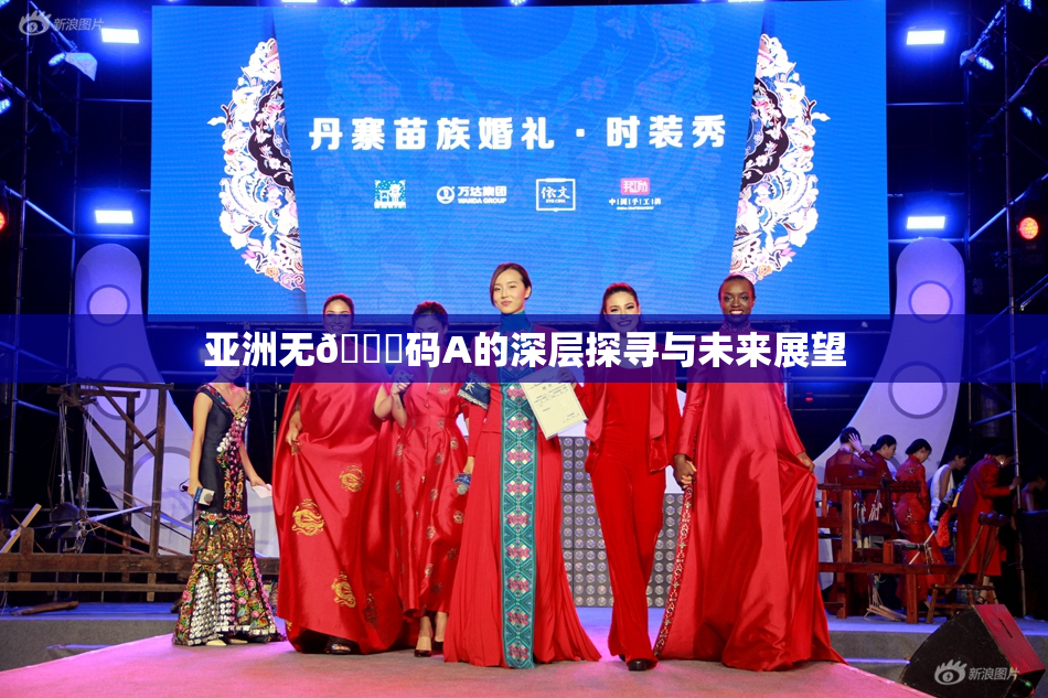 亚洲无🈚码A的深层探寻与未来展望
