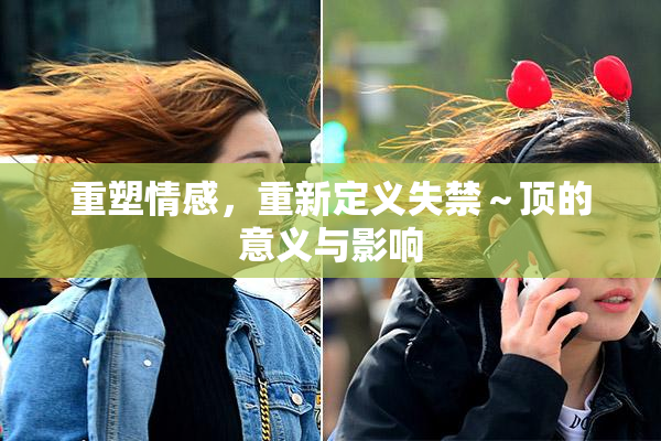 重塑情感，重新定义失禁～顶的意义与影响