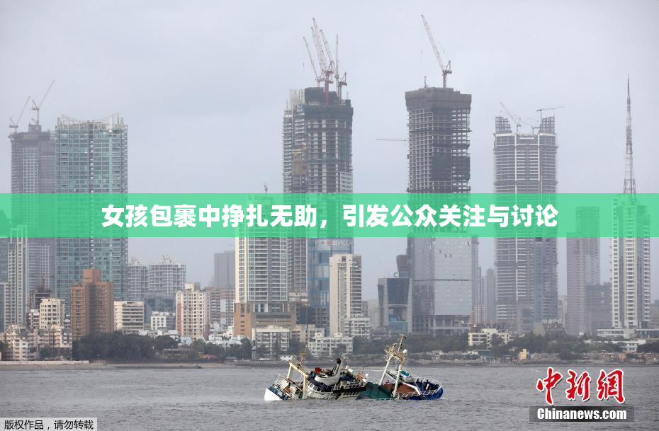女孩包裹中挣扎无助，引发公众关注与讨论