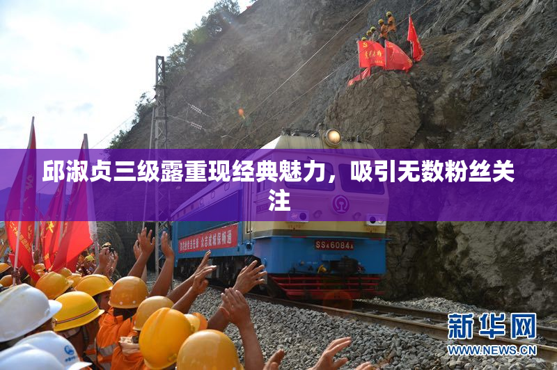 邱淑贞三级露重现经典魅力，吸引无数粉丝关注