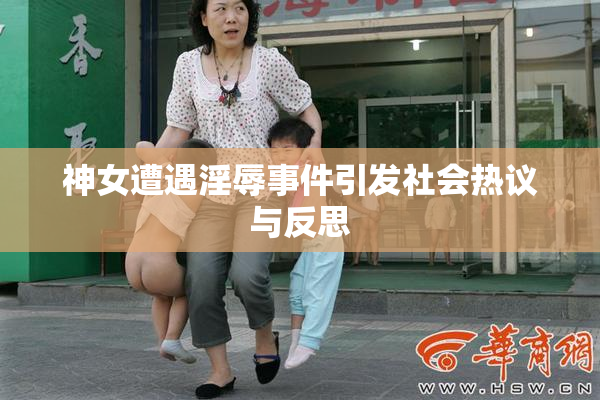 神女遭遇淫辱事件引发社会热议与反思
