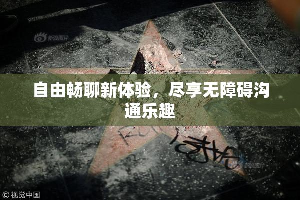 自由畅聊新体验，尽享无障碍沟通乐趣