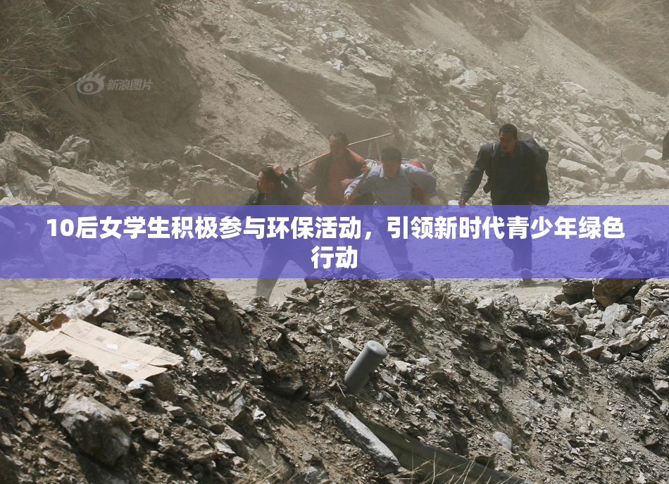 10后女学生积极参与环保活动，引领新时代青少年绿色行动