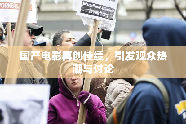 国产电影再创佳绩，引发观众热潮与讨论