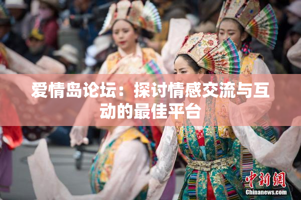爱情岛论坛：探讨情感交流与互动的最佳平台