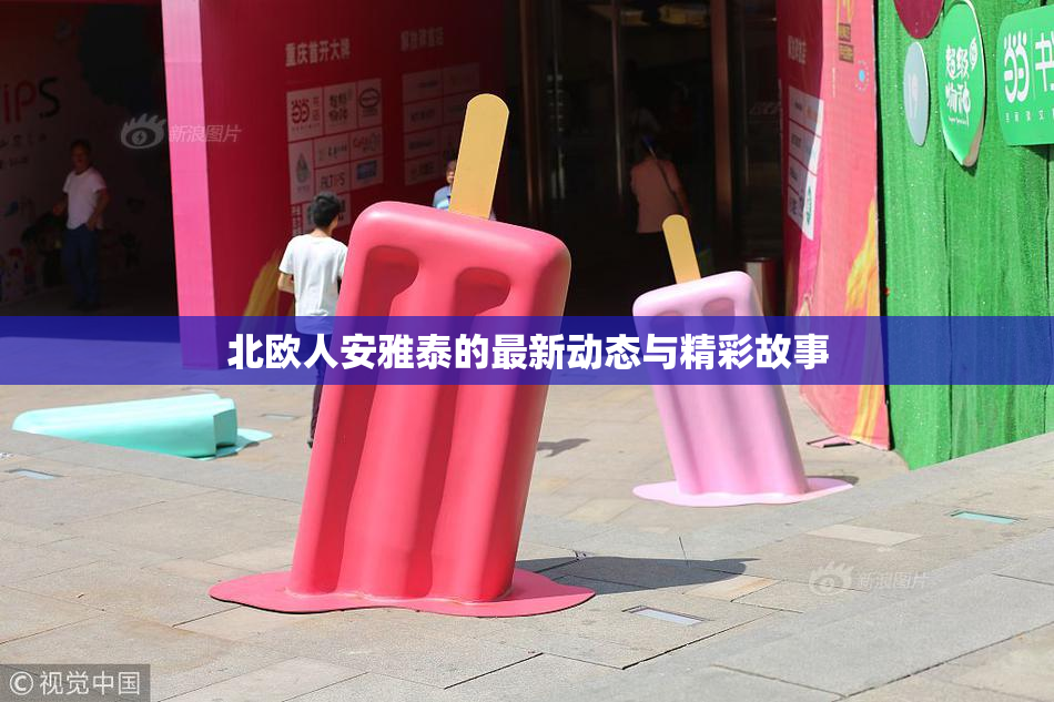 北欧人安雅泰的最新动态与精彩故事