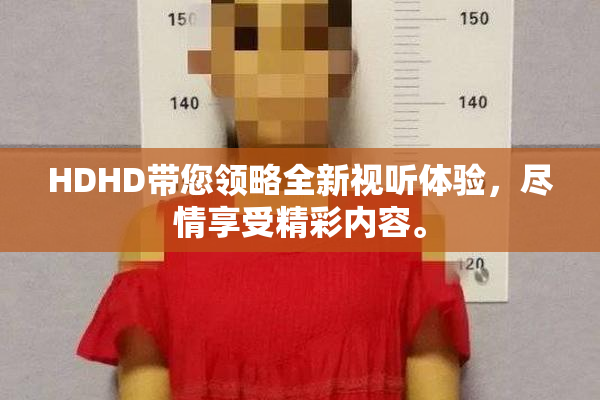 HDHD带您领略全新视听体验，尽情享受精彩内容。