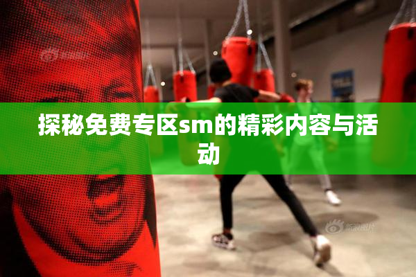 探秘免费专区sm的精彩内容与活动