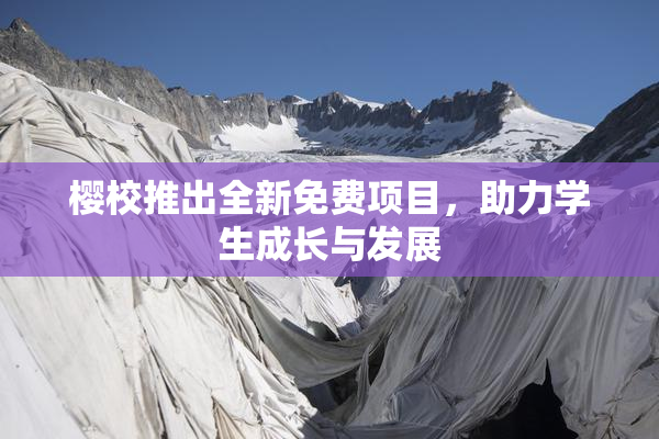 樱校推出全新免费项目，助力学生成长与发展