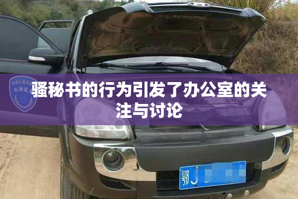骚秘书的行为引发了办公室的关注与讨论