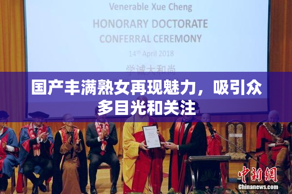 国产丰满熟女再现魅力，吸引众多目光和关注