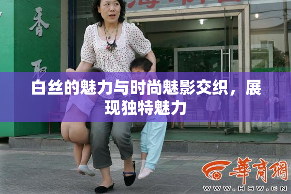 白丝的魅力与时尚魅影交织，展现独特魅力
