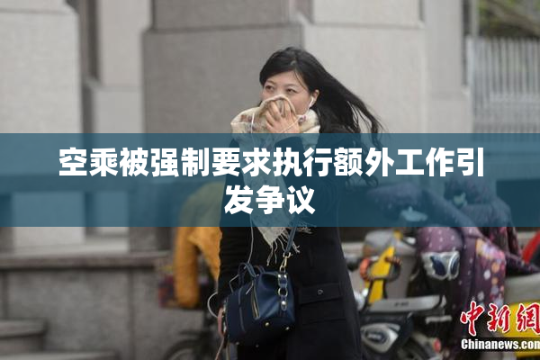 空乘被强制要求执行额外工作引发争议