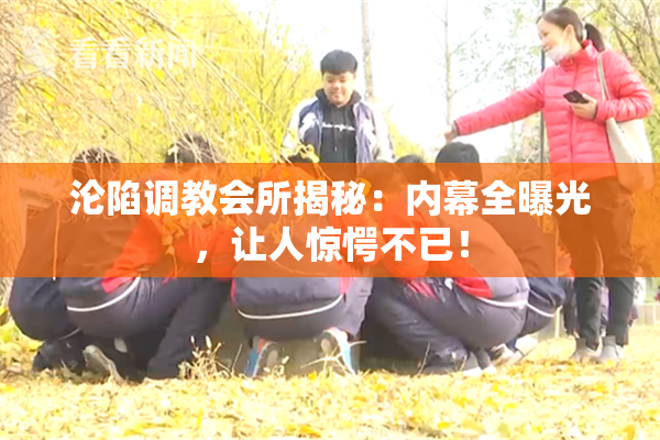 沦陷调教会所揭秘：内幕全曝光，让人惊愕不已！