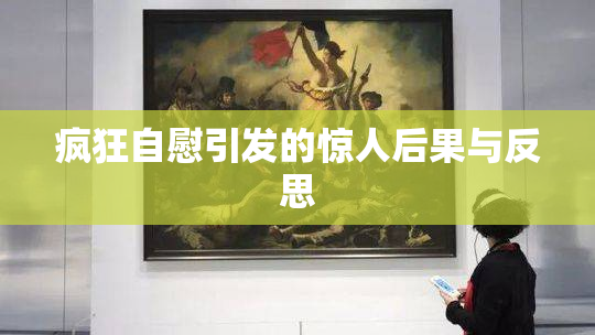 疯狂自慰引发的惊人后果与反思